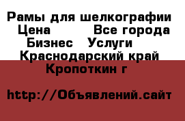 Рамы для шелкографии › Цена ­ 400 - Все города Бизнес » Услуги   . Краснодарский край,Кропоткин г.